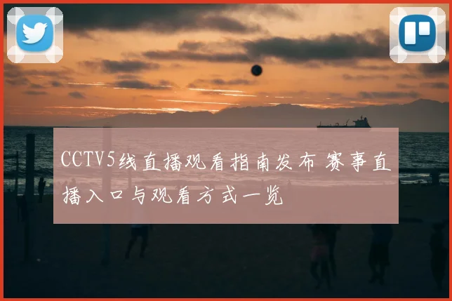CCTV5线直播观看指南发布 赛事直播入口与观看方式一览