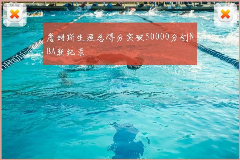 詹姆斯生涯总得分突破50000分创NBA新纪录