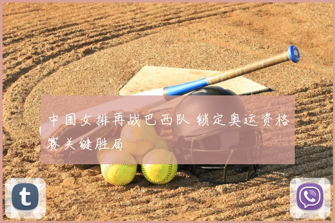 中国女排再战巴西队 锁定奥运资格赛关键胜局