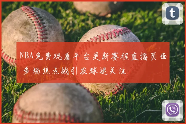 NBA免费观看平台更新赛程直播页面 多场焦点战引发球迷关注