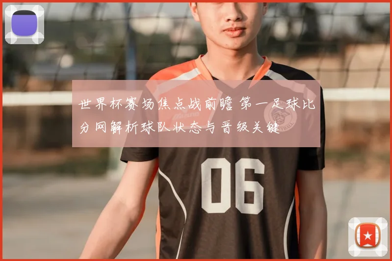 世界杯赛场焦点战前瞻 第一足球比分网解析球队状态与晋级关键