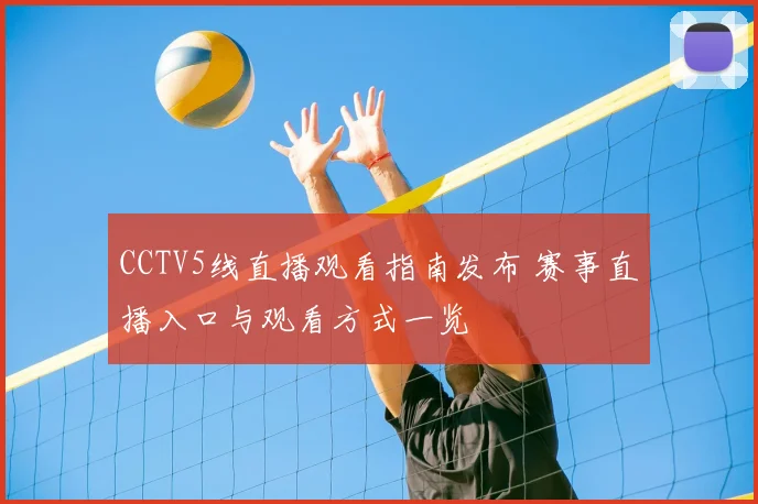 CCTV5线直播观看指南发布 赛事直播入口与观看方式一览