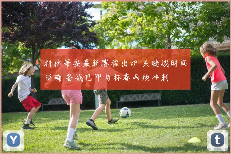 科林蒂安最新赛程出炉 关键战时间明确 备战巴甲与杯赛两线冲刺