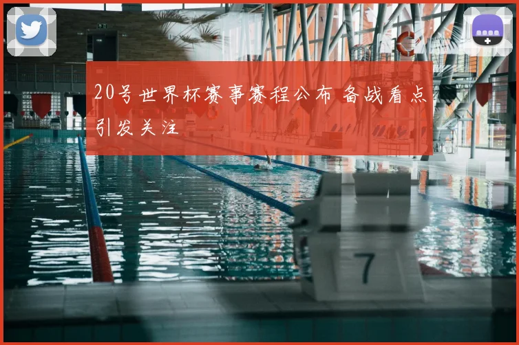 20号世界杯赛事赛程公布 备战看点引发关注