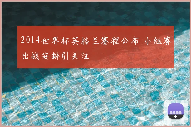 2014世界杯英格兰赛程公布 小组赛出战安排引关注