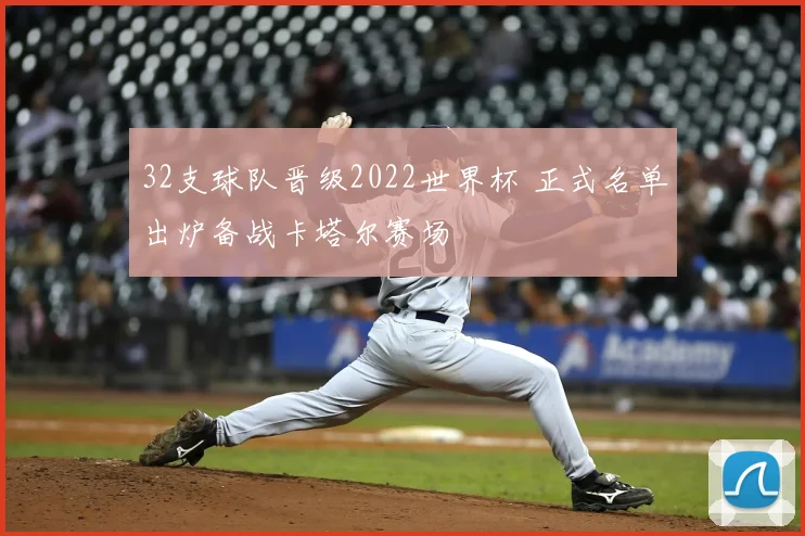 32支球队晋级2022世界杯 正式名单出炉备战卡塔尔赛场