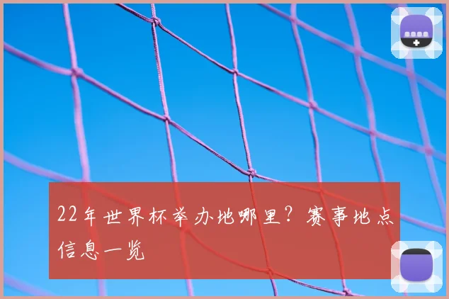 22年世界杯举办地哪里？赛事地点信息一览