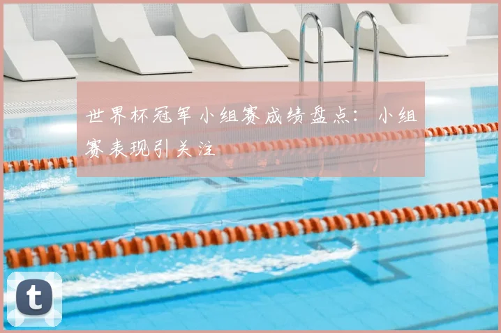 世界杯冠军小组赛成绩盘点：小组赛表现引关注