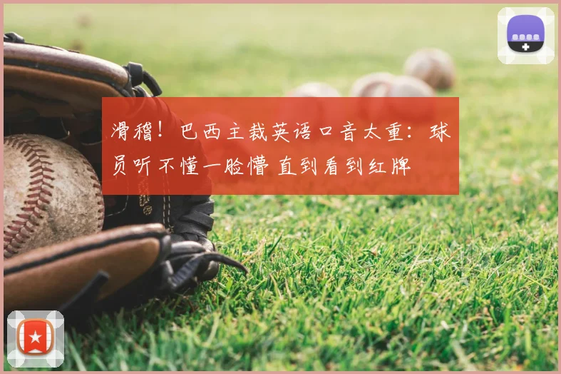 滑稽!巴西主裁英语口音太重:球员听不懂一脸懵 直到看到红牌