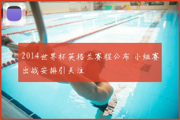 2014世界杯英格兰赛程公布 小组赛出战安排引关注