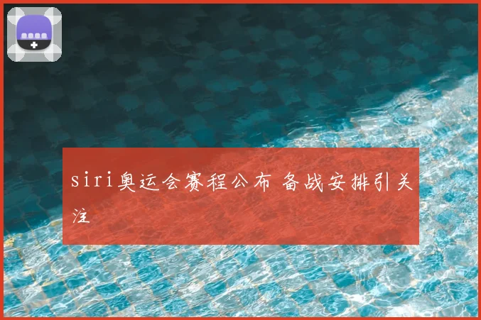 siri奥运会赛程公布 备战安排引关注