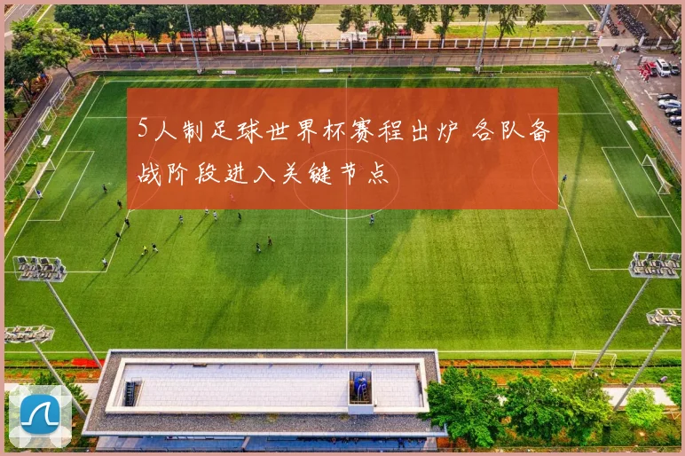 5人制足球世界杯赛程出炉 各队备战阶段进入关键节点